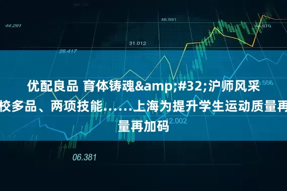 优配良品 育体铸魂 沪师风采｜一校多品、两项技能……上海为提升学生运动质量再加码