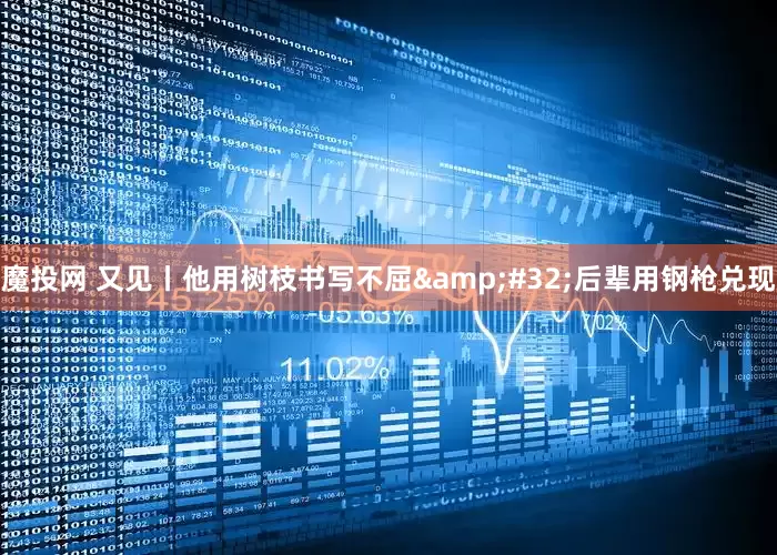 魔投网 又见丨他用树枝书写不屈 后辈用钢枪兑现
