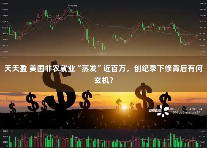 天天盈 美国非农就业“蒸发”近百万，创纪录下修背后有何玄机？