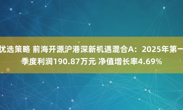 优选策略 前海开源沪港深新机遇混合A：2025年第一季度利润190.87万元 净值增长率4.69%