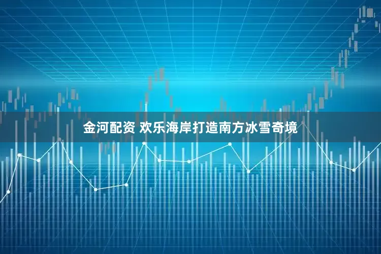 金河配资 欢乐海岸打造南方冰雪奇境