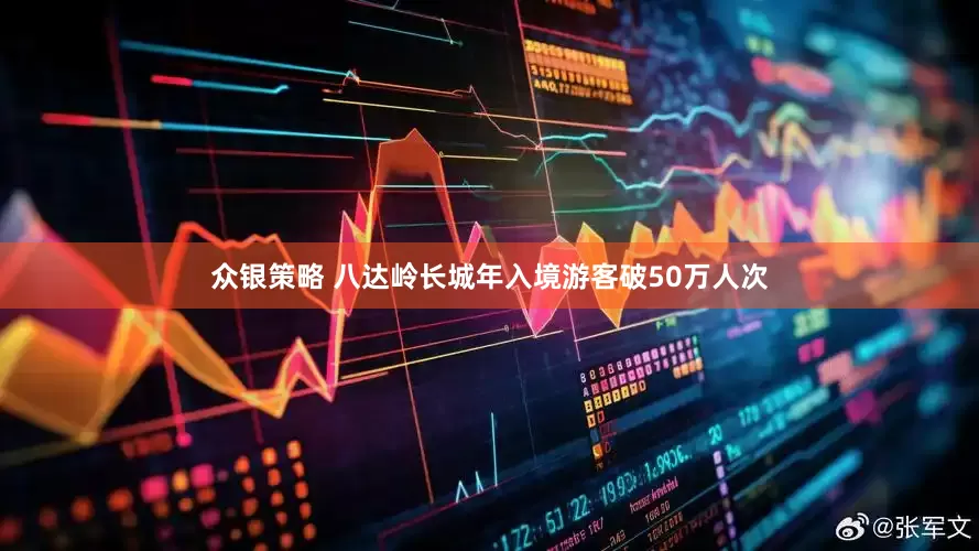 众银策略 八达岭长城年入境游客破50万人次