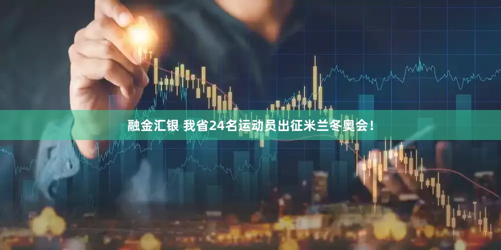 融金汇银 我省24名运动员出征米兰冬奥会！