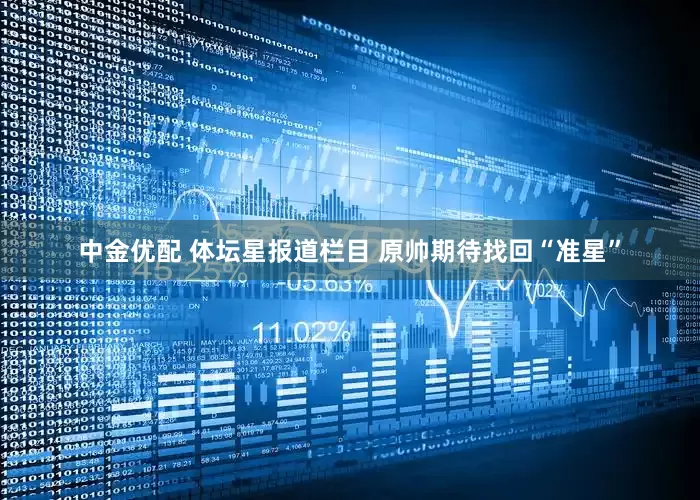 中金优配 体坛星报道栏目 原帅期待找回“准星”