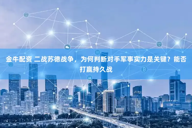 金牛配资 二战苏德战争，为何判断对手军事实力是关键？能否打赢持久战