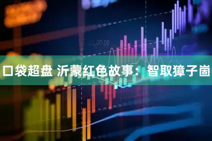 口袋超盘 沂蒙红色故事：智取獐子崮