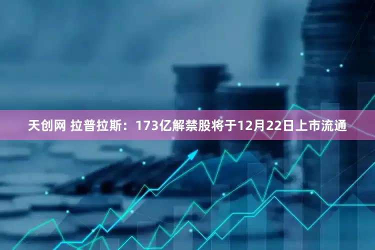 天创网 拉普拉斯：173亿解禁股将于12月22日上市流通