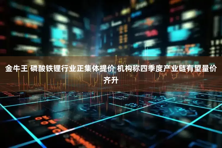 金牛王 磷酸铁锂行业正集体提价 机构称四季度产业链有望量价齐升