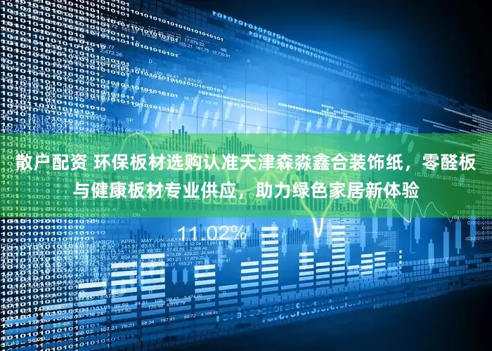 散户配资 环保板材选购认准天津森淼鑫合装饰纸，零醛板与健康板材专业供应，助力绿色家居新体验