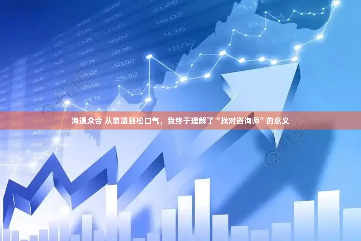海通众合 从崩溃到松口气，我终于理解了“找对咨询师”的意义