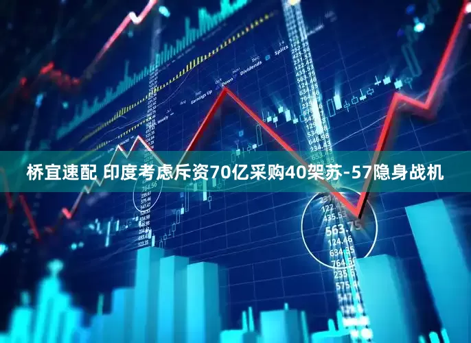 桥宜速配 印度考虑斥资70亿采购40架苏-57隐身战机